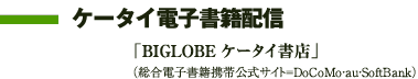 ケータイ電子書籍配信　「BIGLOBE ケータイ書店」（総合電子書籍携帯公式サイト＝DoCoMo・au・SoftBank）